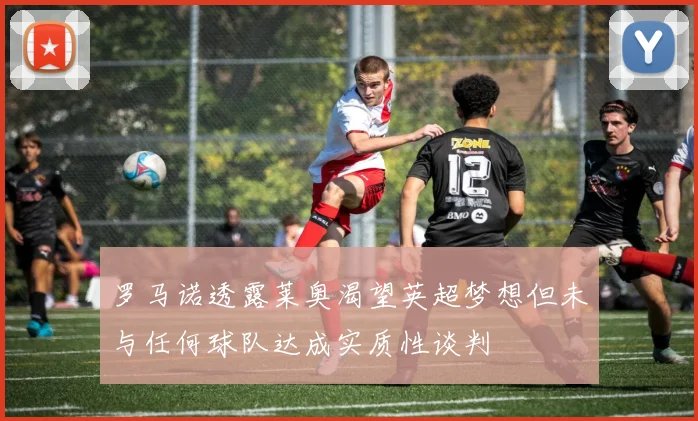 罗马诺透露莱奥渴望英超梦想但未与任何球队达成实质性谈判