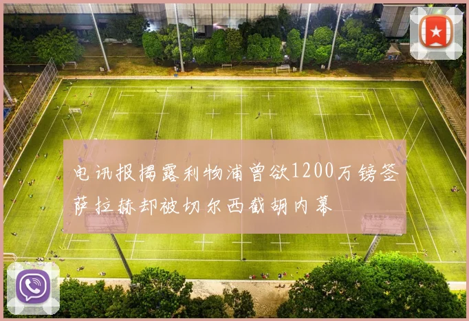 电讯报揭露利物浦曾欲1200万镑签萨拉赫却被切尔西截胡内幕