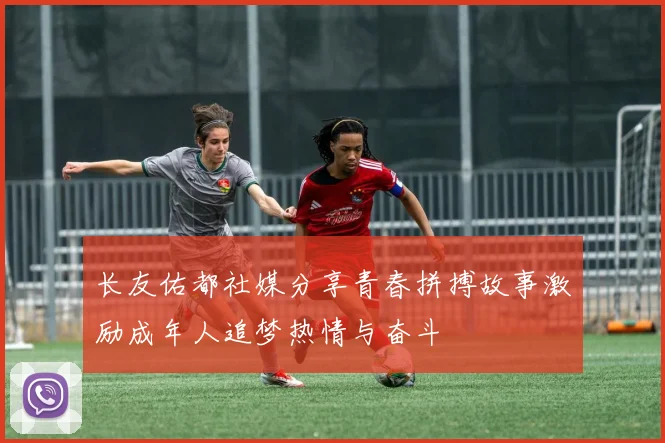 长友佑都社媒分享青春拼搏故事激励成年人追梦热情与奋斗