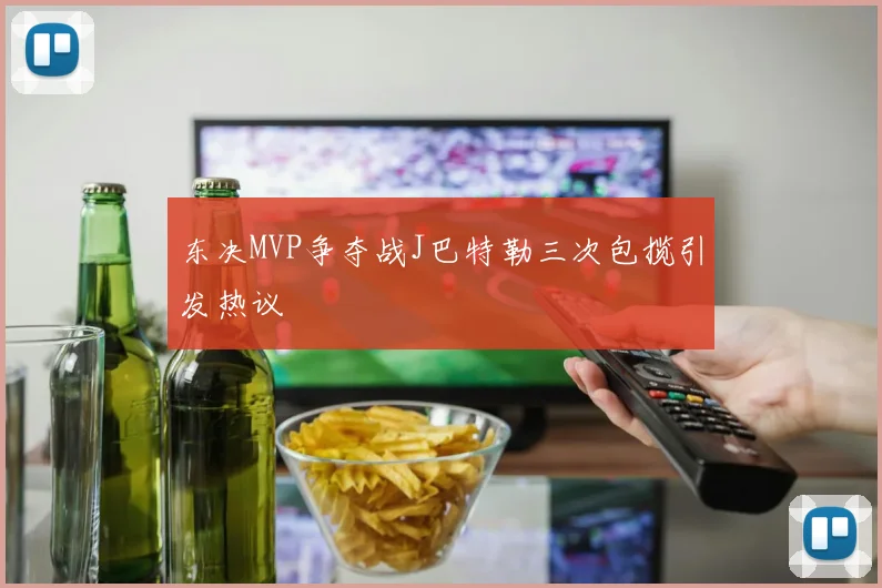 东决MVP争夺战J巴特勒三次包揽引发热议