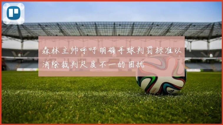 森林主帅呼吁明确手球判罚标准以消除裁判尺度不一的困扰
