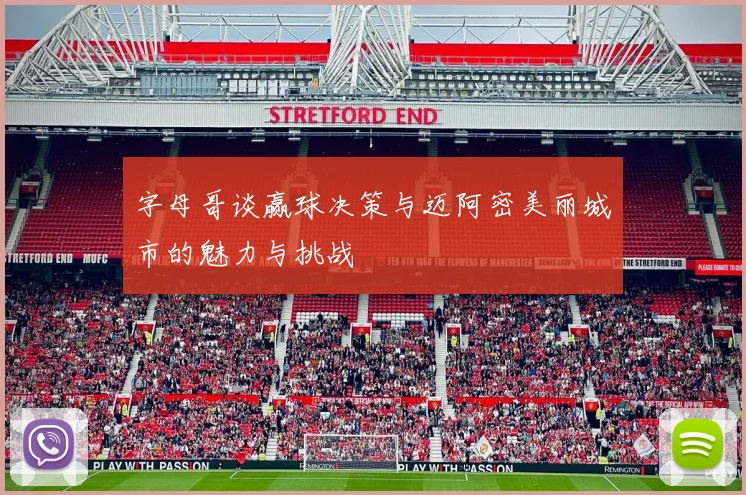 字母哥谈赢球决策与迈阿密美丽城市的魅力与挑战