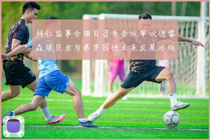 拜仁监事会明日召开会议审议德雷森埃贝尔与弗罗因德未来发展方向